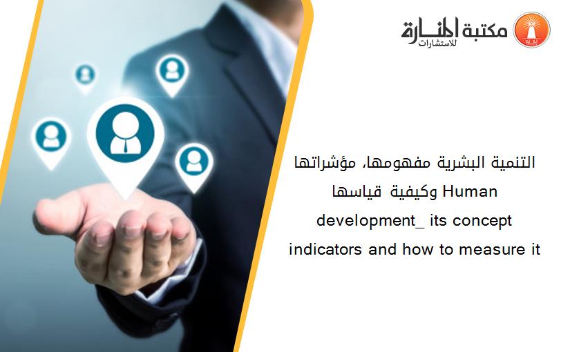 التنمية البشرية_ مفهومها، مؤشراتها وكيفية قياسها Human development_ its concept  indicators and how to measure it