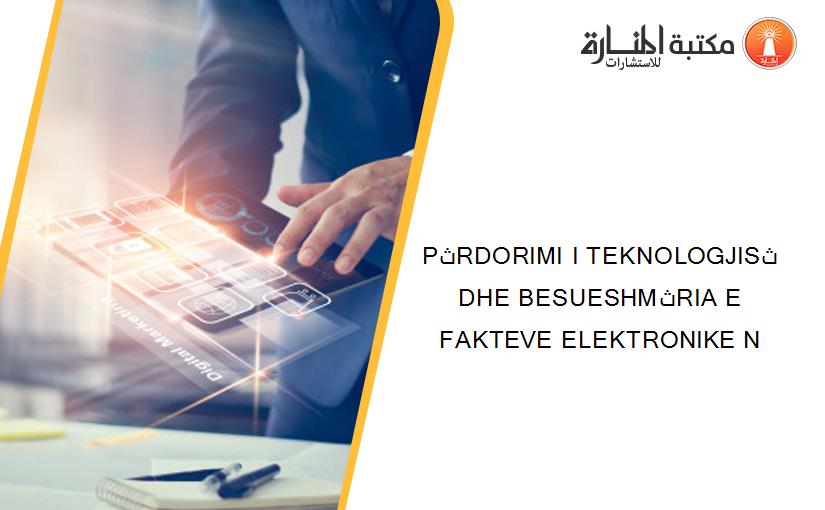 PثRDORIMI I TEKNOLOGJISث DHE BESUESHMثRIA E FAKTEVE ELEKTRONIKE N