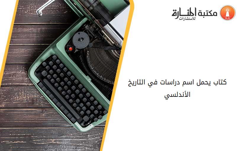 كتاب يحمل اسم دراسات في التاريخ الأندلسي