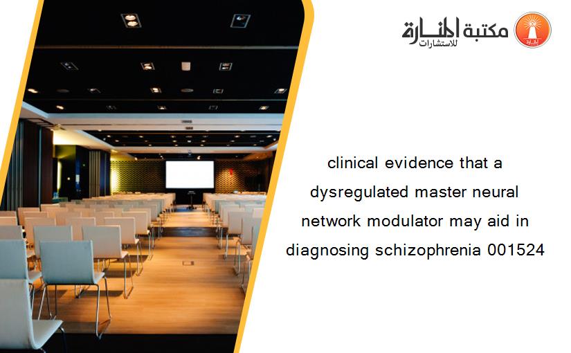 clinical evidence that a dysregulated master neural network modulator may aid in diagnosing schizophrenia 001524