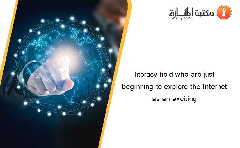 literacy field who are just beginning to explore the Internet as an exciting