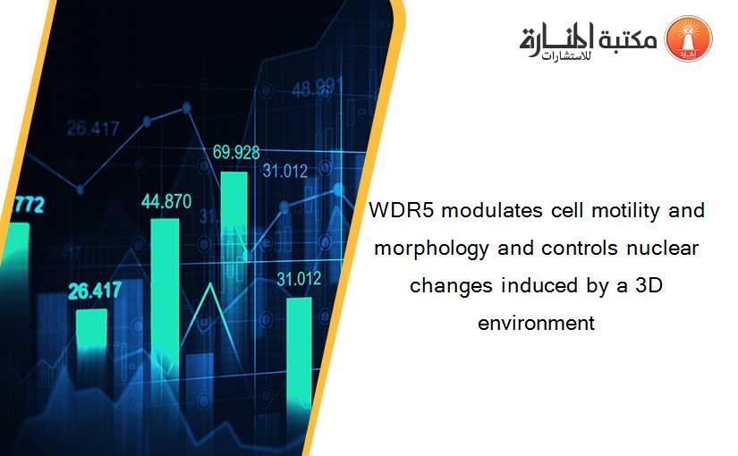 WDR5 modulates cell motility and morphology and controls nuclear changes induced by a 3D environment