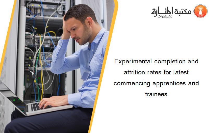 Experimental completion and attrition rates for latest commencing apprentices and trainees