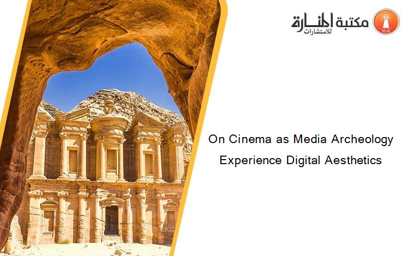 On Cinema as Media Archeology Experience Digital Aesthetics