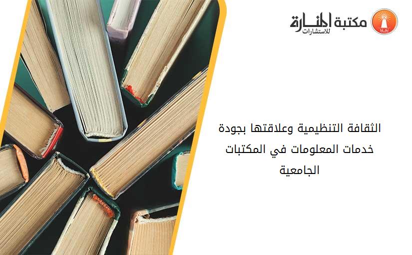 الثقافة التنظيمية وعلاقتها بجودة خدمات المعلومات في المكتبات الجامعية