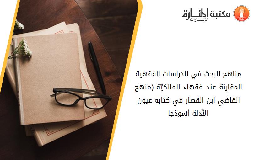 مناهج البحث في الدراسات الفقهية المقارنة عند فقهاء المالكيّة. (منهج القاضي ابن القصار في كتابه عيون الأدلة أنموذجا).