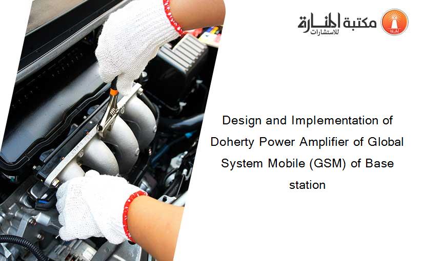 Design and Implementation of Doherty Power Amplifier of Global System Mobile (GSM) of Base station