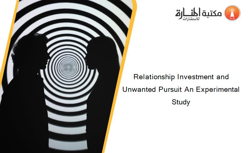 Relationship Investment and Unwanted Pursuit An Experimental Study
