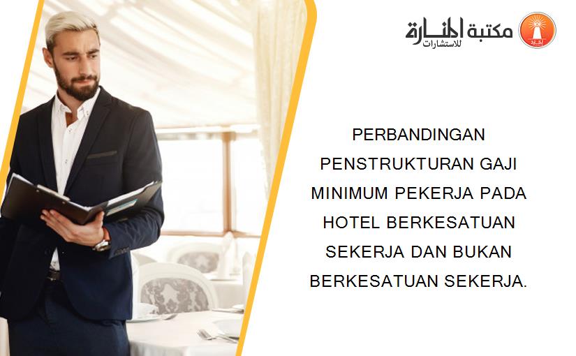 PERBANDINGAN PENSTRUKTURAN GAJI MINIMUM PEKERJA PADA HOTEL BERKESATUAN SEKERJA DAN BUKAN BERKESATUAN SEKERJA.