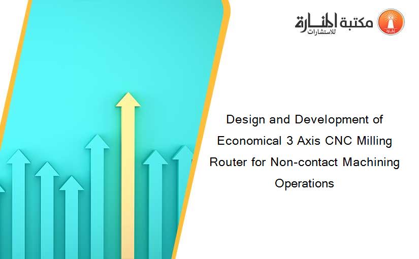 Design and Development of Economical 3 Axis CNC Milling Router for Non-contact Machining Operations