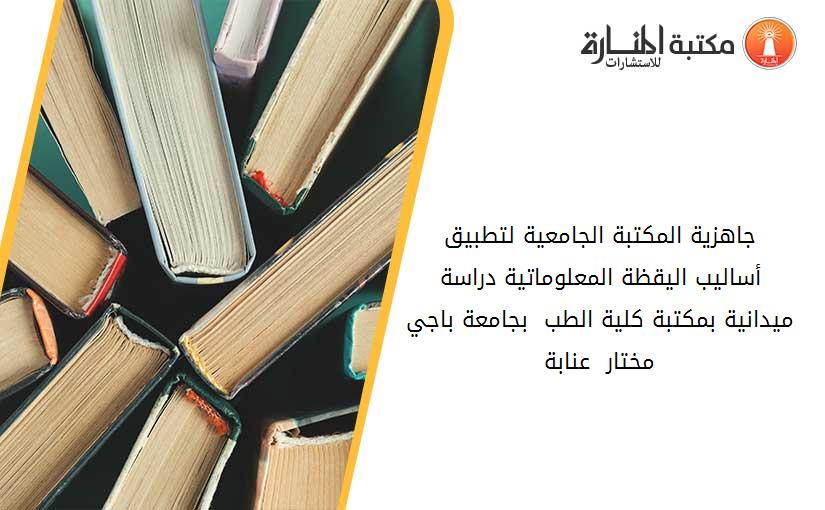 جاهزية المكتبة الجامعية لتطبيق أساليب اليقظة المعلوماتية_ دراسة ميدانية بمكتبة كلية الطب  بجامعة باجي مختار - عنابة