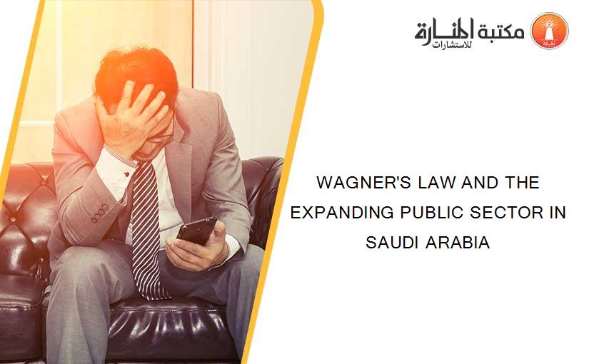 WAGNER'S LAW AND THE EXPANDING PUBLIC SECTOR IN SAUDI ARABIA