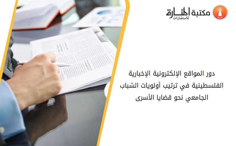 دور المواقع الإلكترونية الإخبارية الفلسطينية في ترتيب أولويات الشباب الجامعي نحو قضايا الأسرى