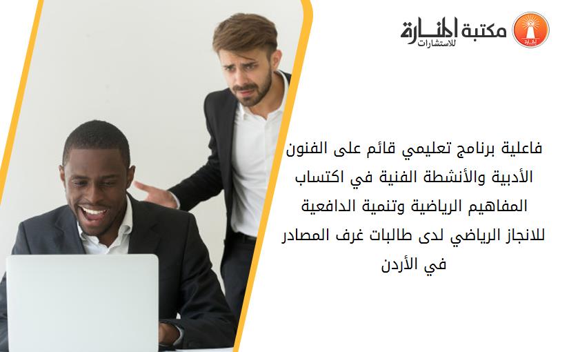 فاعلية برنامج تعليمي قائم على الفنون الأدبية والأنشطة الفنية في اكتساب المفاهيم الرياضية وتنمية الدافعية للانجاز الرياضي لدى طالبات غرف المصادر في الأردن