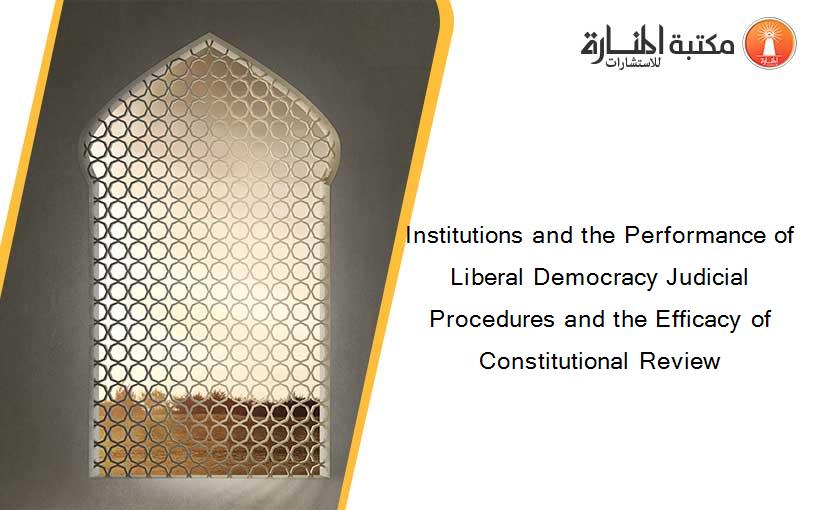 Institutions and the Performance of Liberal Democracy Judicial Procedures and the Efficacy of Constitutional Review