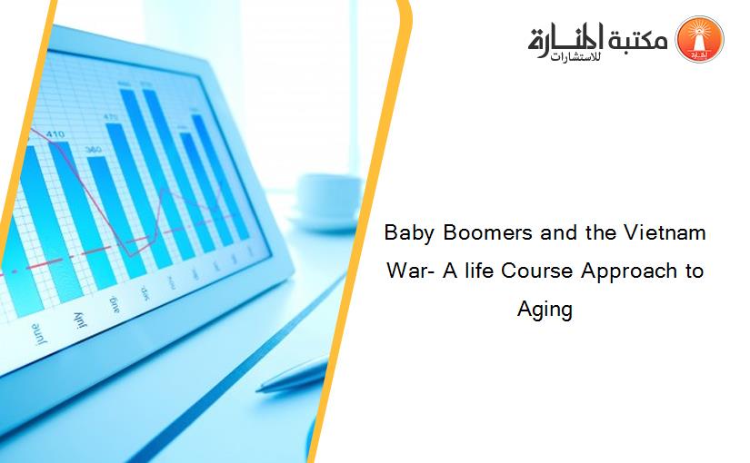 Baby Boomers and the Vietnam War- A life Course Approach to Aging