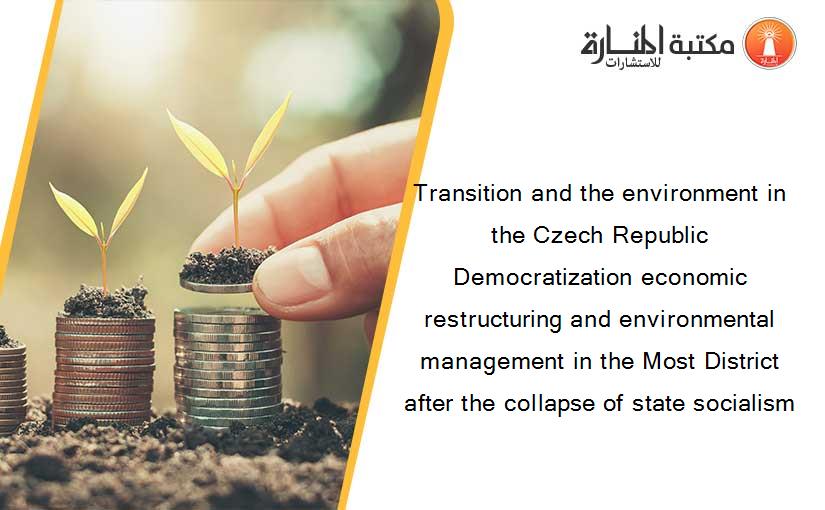 Transition and the environment in the Czech Republic Democratization economic restructuring and environmental management in the Most District after the collapse of state socialism