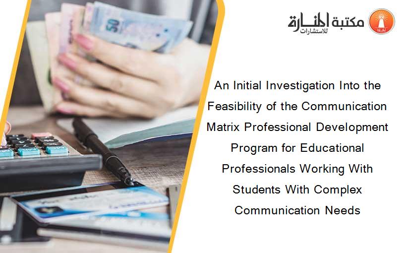 An Initial Investigation Into the Feasibility of the Communication Matrix Professional Development Program for Educational Professionals Working With Students With Complex Communication Needs