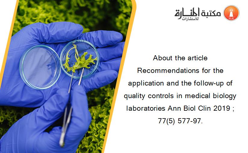 About the article Recommendations for the application and the follow-up of quality controls in medical biology laboratories Ann Biol Clin 2019 ; 77(5) 577-97.
