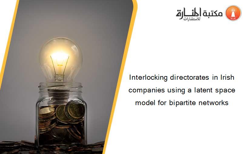 Interlocking directorates in Irish companies using a latent space model for bipartite networks