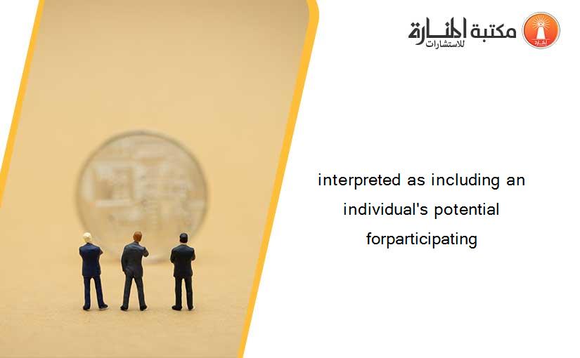 interpreted as including an individual's potential forparticipating