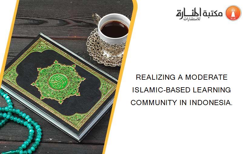 REALIZING A MODERATE ISLAMIC-BASED LEARNING COMMUNITY IN INDONESIA.
