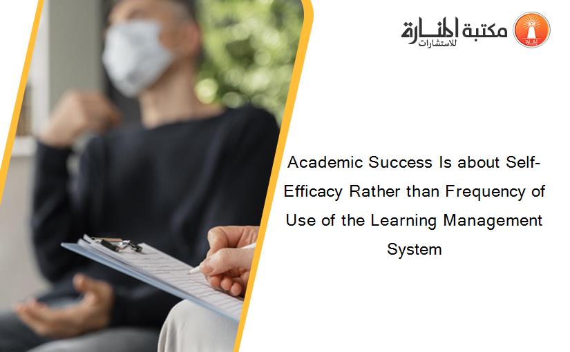 Academic Success Is about Self-Efficacy Rather than Frequency of Use of the Learning Management System