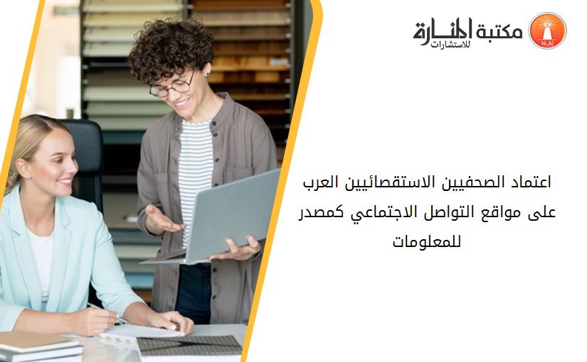 اعتماد الصحفيين الاستقصائيين العرب على مواقع التواصل الاجتماعي كمصدر للمعلومات