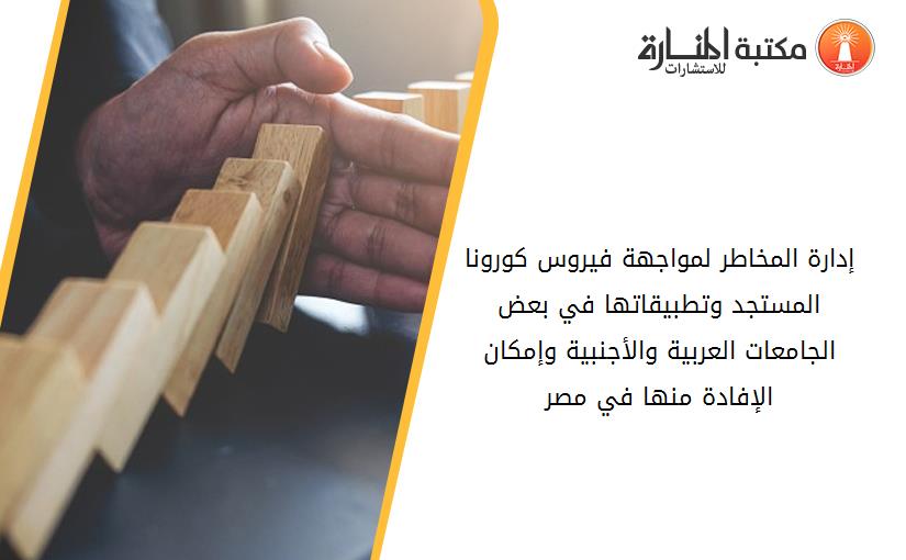 إدارة المخاطر لمواجهة فيروس کورونا المستجد وتطبيقاتها في بعض الجامعات العربية والأجنبية وإمکان الإفادة منها في مصر