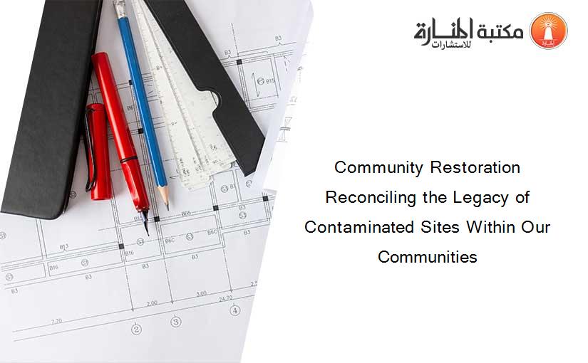 Community Restoration Reconciling the Legacy of Contaminated Sites Within Our Communities