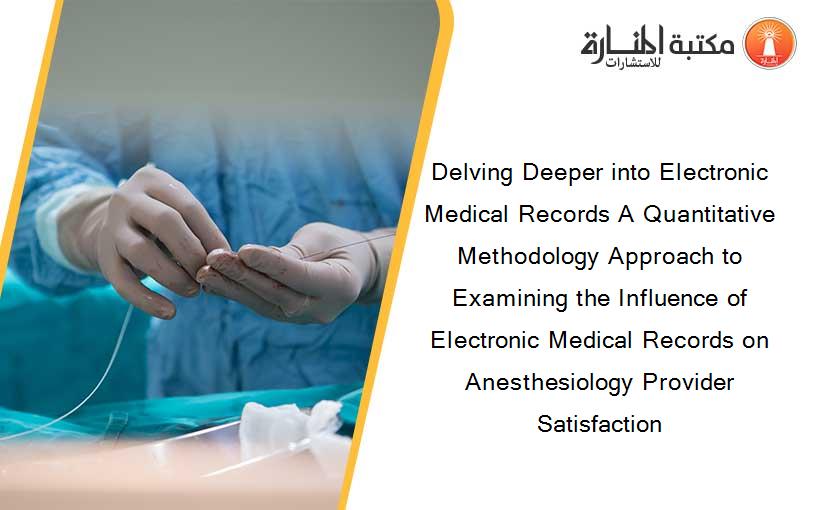 Delving Deeper into Electronic Medical Records A Quantitative Methodology Approach to Examining the Influence of Electronic Medical Records on Anesthesiology Provider Satisfaction