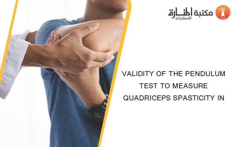 VALIDITY OF THE PENDULUM TEST TO MEASURE QUADRICEPS SPASTICITY IN