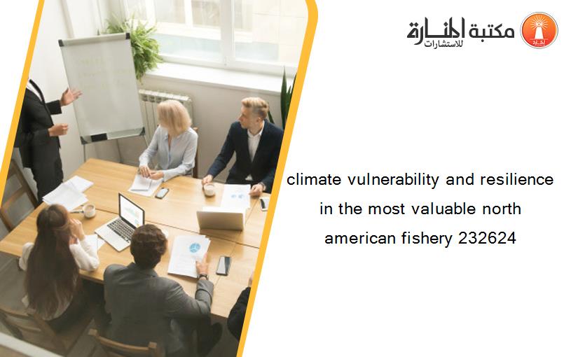 climate vulnerability and resilience in the most valuable north american fishery 232624