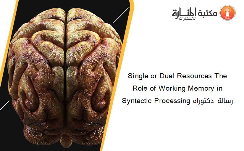 Single or Dual Resources The Role of Working Memory in Syntactic Processing رسالة دكتوراه