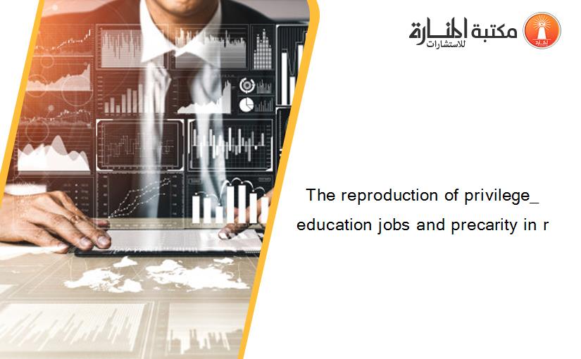 The reproduction of privilege_ education jobs and precarity in r