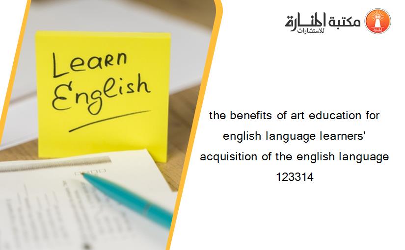 the benefits of art education for english language learners' acquisition of the english language 123314