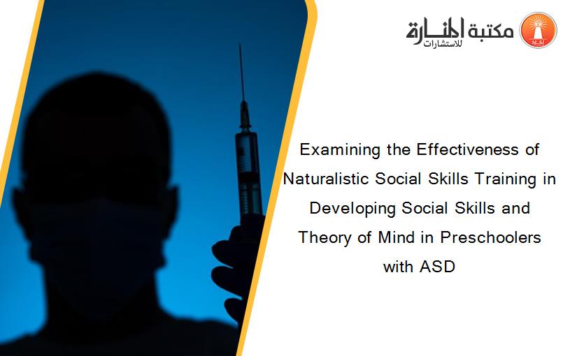 Examining the Effectiveness of Naturalistic Social Skills Training in Developing Social Skills and Theory of Mind in Preschoolers with ASD