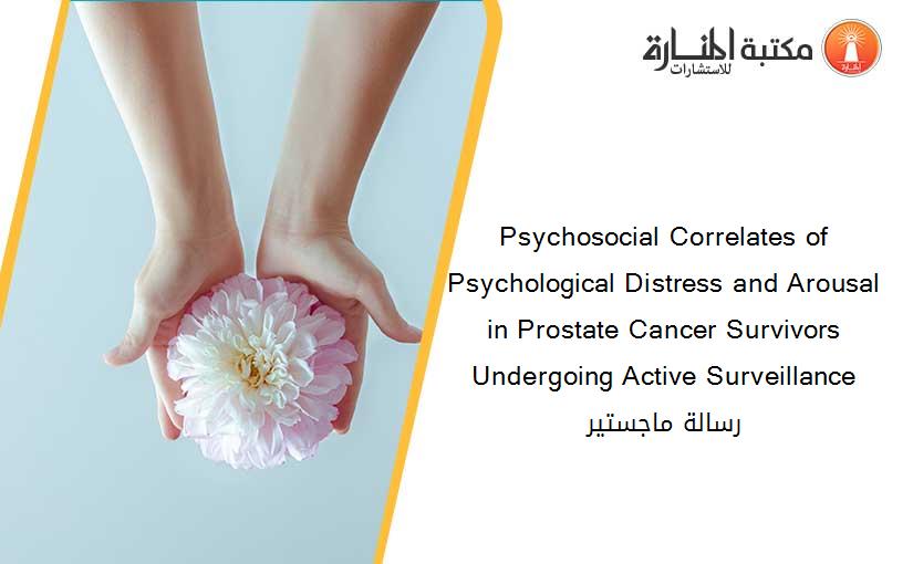 Psychosocial Correlates of Psychological Distress and Arousal in Prostate Cancer Survivors Undergoing Active Surveillance رسالة ماجستير