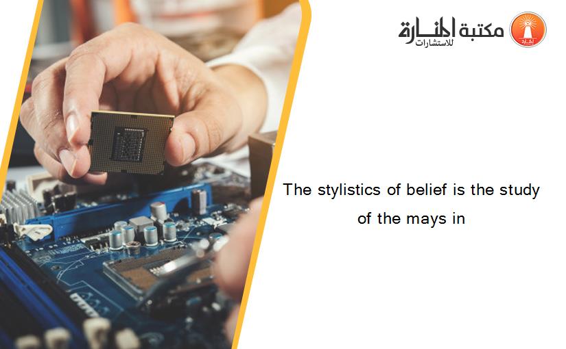 The stylistics of belief is the study of the mays in