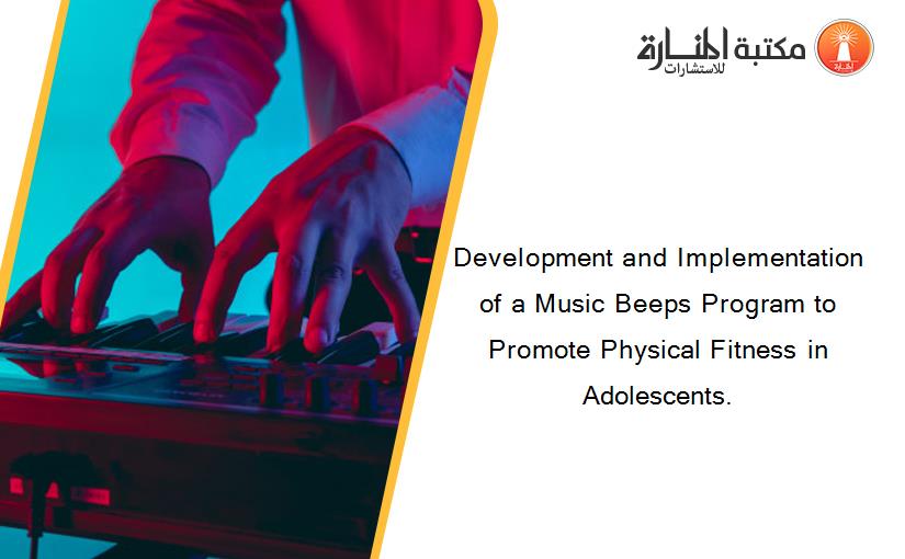 Development and Implementation of a Music Beeps Program to Promote Physical Fitness in Adolescents.