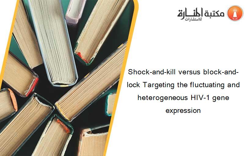 Shock-and-kill versus block-and-lock Targeting the fluctuating and heterogeneous HIV-1 gene expression