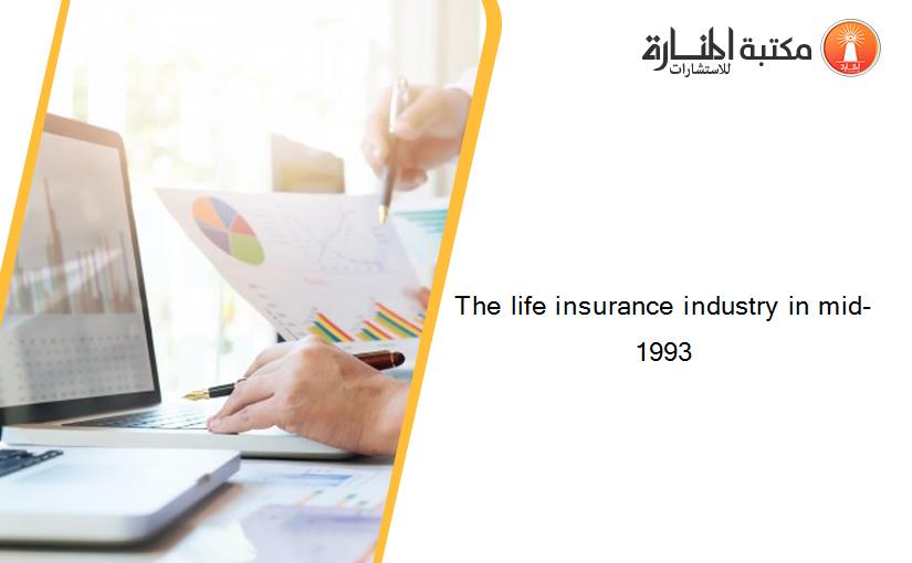 The life insurance industry in mid-1993