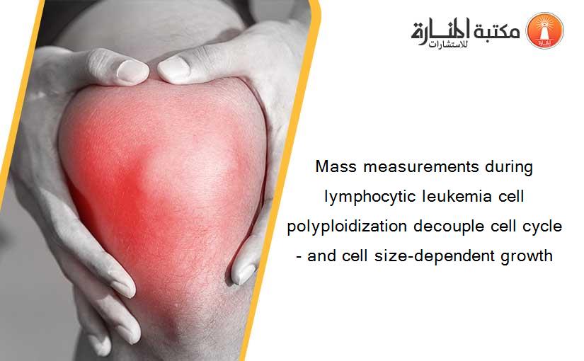 Mass measurements during lymphocytic leukemia cell polyploidization decouple cell cycle- and cell size-dependent growth