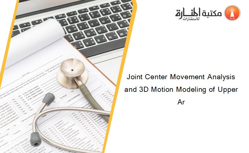 Joint Center Movement Analysis and 3D Motion Modeling of Upper Ar