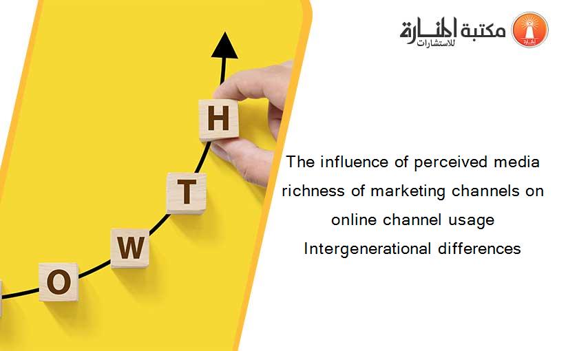The influence of perceived media richness of marketing channels on online channel usage Intergenerational differences