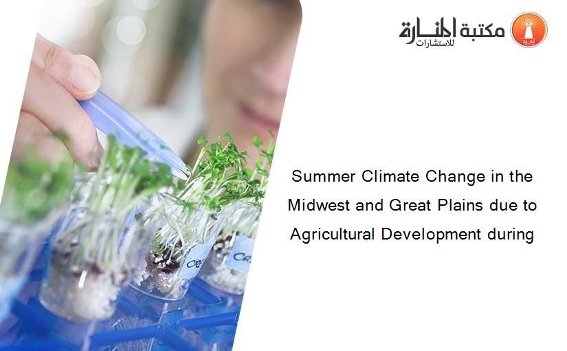 Summer Climate Change in the Midwest and Great Plains due to Agricultural Development during