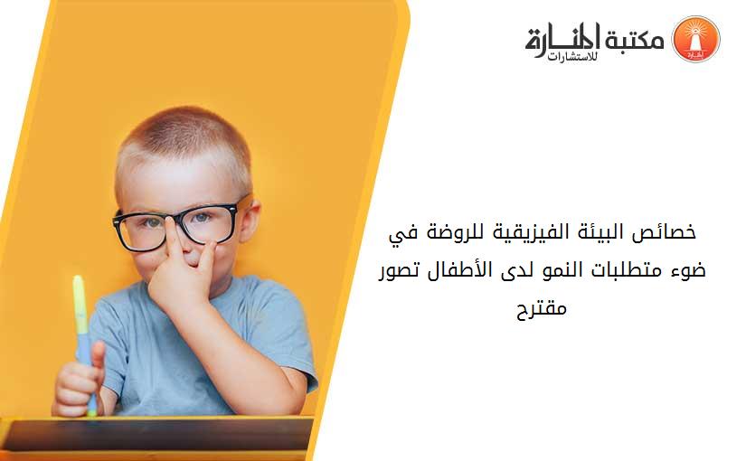 خصائص البيئة الفيزيقية للروضة في ضوء متطلبات النمو لدى الأطفال تصور مقترح