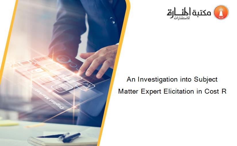 An Investigation into Subject Matter Expert Elicitation in Cost R