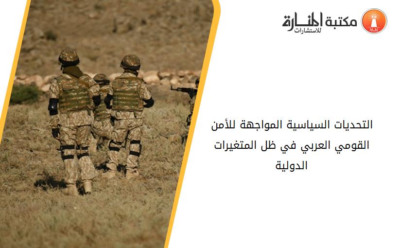 التحديات السياسية المواجهة للأمن القومي العربي في ظل المتغيرات الدولية