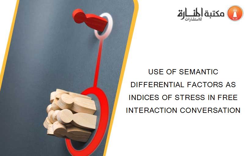 USE OF SEMANTIC DIFFERENTIAL FACTORS AS INDICES OF STRESS IN FREE INTERACTION CONVERSATION